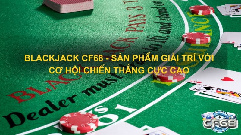 Blackjack CF68 San pham giai tri voi co hoi chien thang cuc cao