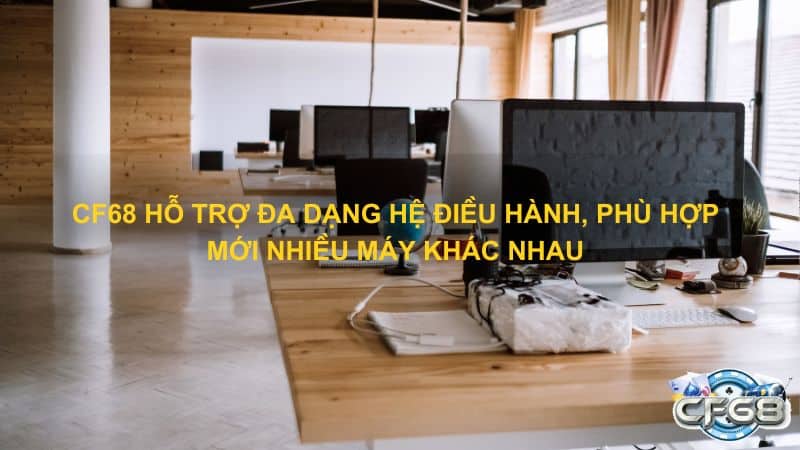 CF68 ho tro da dang he dieu hanh phu hop moi nhieu may khac nhau