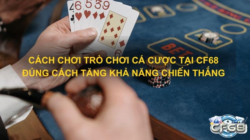 Cách chơi trò chơi cá cược tại CF68 đúng cách tăng khả năng chiến thắng