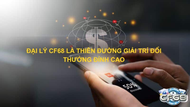 Dai ly CF68 la thien duong giai tri doi thuong dinh cao