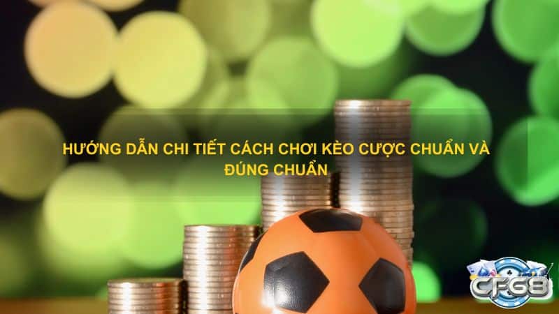 Hướng dẫn chi tiết cách chơi kèo cược chuẩn và đúng chuẩn