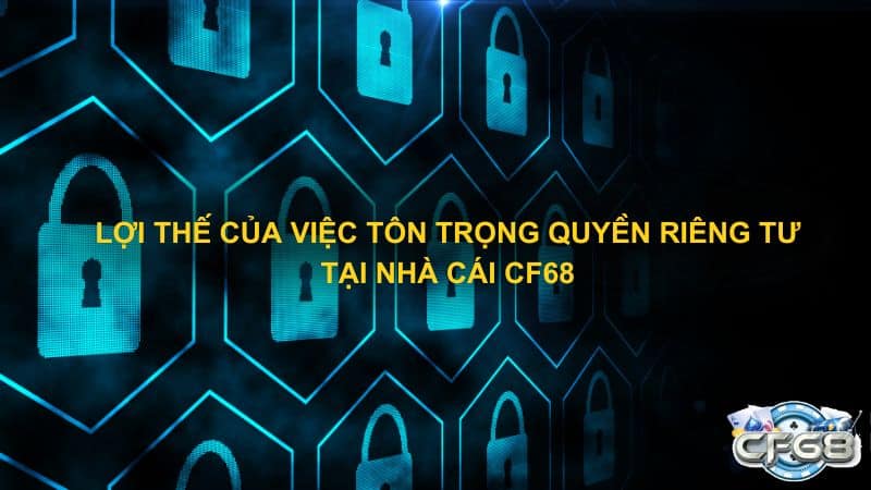 Lợi thế của việc tôn trọng quyền riêng tư tại nhà cái CF68