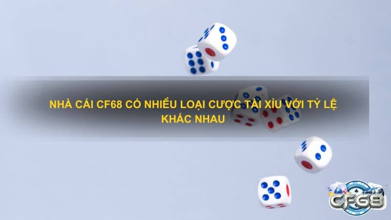 Nhà cái CF68 có nhiều loại cược Tài Xỉu với tỷ lệ khác nhau