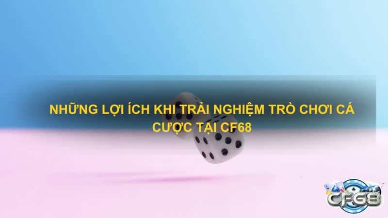 Những lợi ích khi trải nghiệm trò chơi cá cược tại CF68