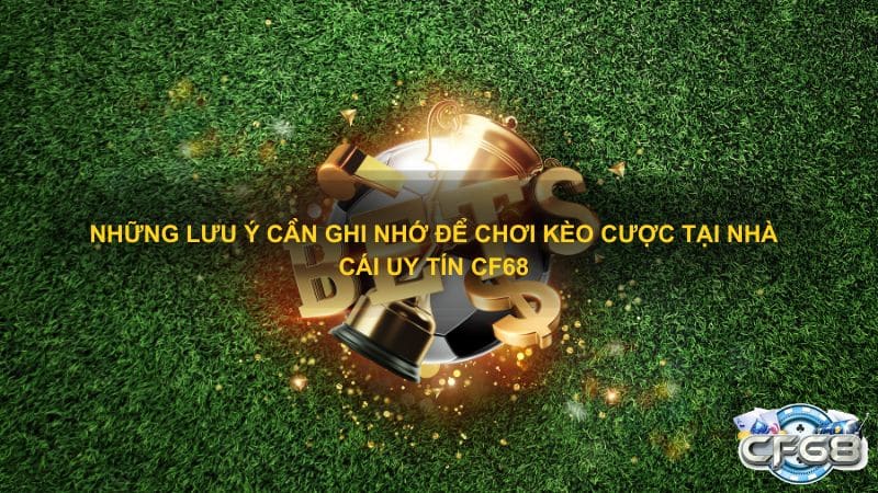 Những lưu ý cần ghi nhớ để chơi kèo cược tại nhà cái uy tín CF68