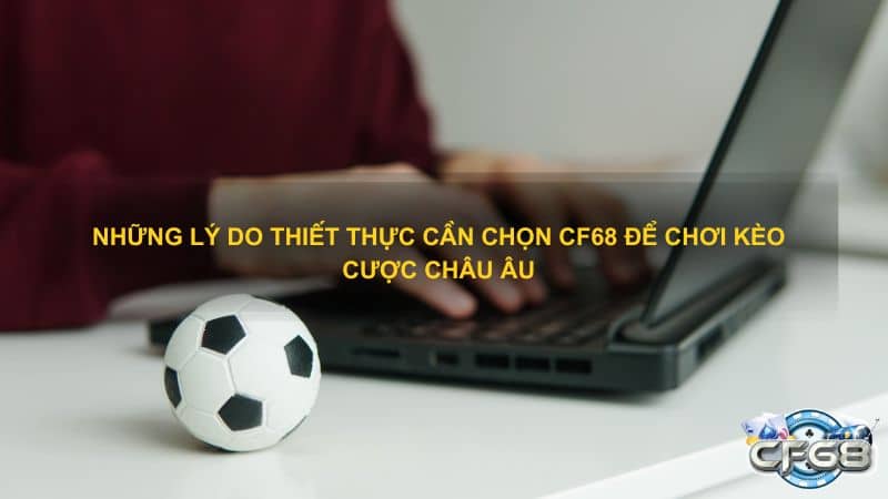 Những lý do thiết thực cần chọn CF68 để chơi kèo cược châu Âu